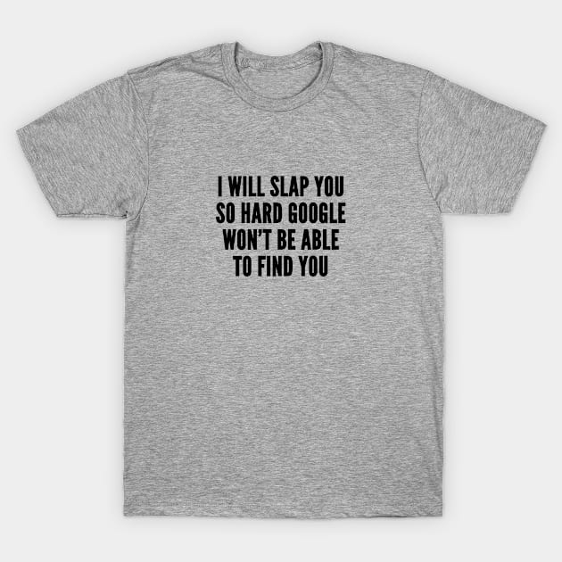 Aggressive Geeky - I Will Slap You So Hard Google Won't Be Able To Find You - Funny Joke Statement Humor Geek Slogan T-Shirt by sillyslogans